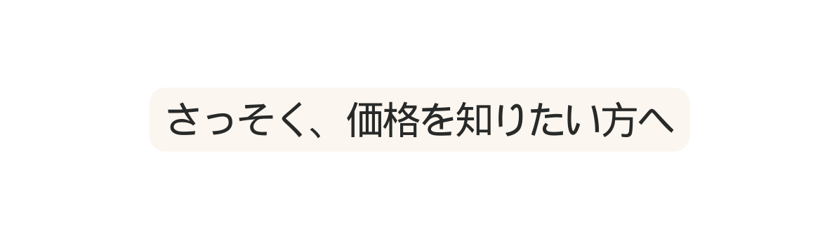 さっそく 価格を知りたい方へ